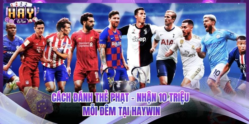 Cách Đánh Thẻ Phạt Hiệu Quả – Cơ Hội Nhận Thưởng Đến 10 Triệu Mỗi Đêm Tại HAYWIN