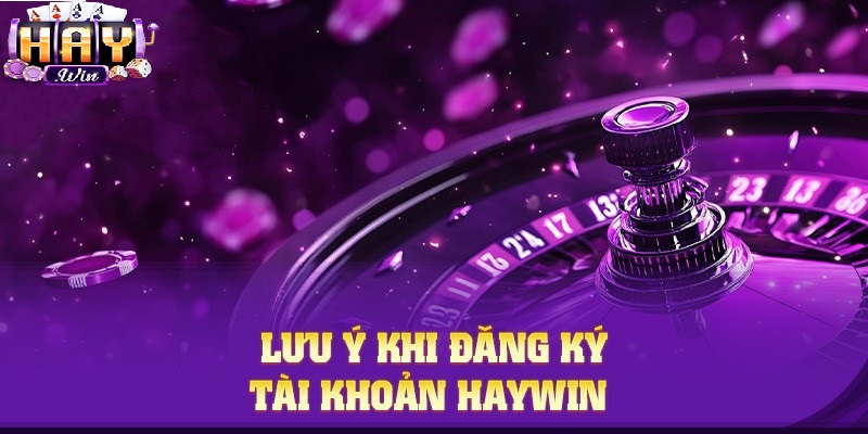 Lưu ý khi đăng ký tài khoản Haywin 